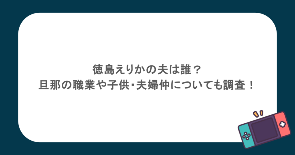 徳島えりかの夫は誰？旦那の職業や子供・夫婦仲についても調査！