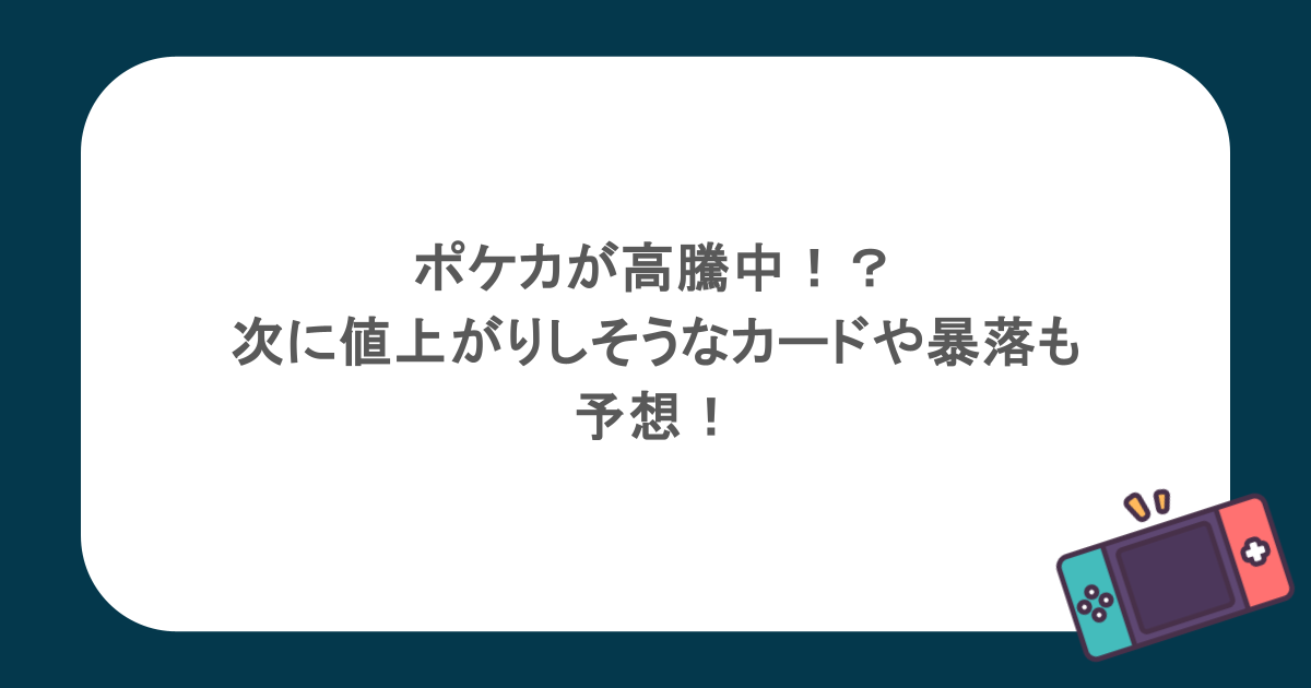 ポケカが高騰中!?次に値上がりしそうなカードや暴落も予想!