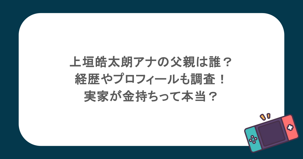 上垣皓太朗アナの父親は誰?経歴やプロフィールも調査!実家が金持ちって本当?