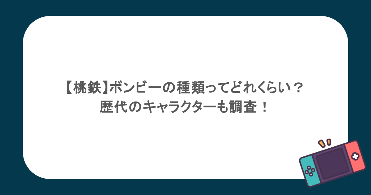 【桃鉄】ボンビーの種類ってどれくらい?歴代のキャラクターも調査!