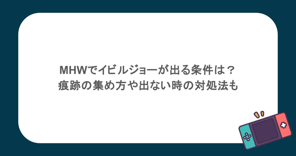 MHWでイビルジョーが出る条件は?痕跡の集め方や出ない時の対処法も
